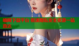 暗网下载平台 极速隐私安全资源一站直达