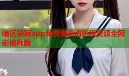 暗区禁网app免费看高清影视资源全网影视神器