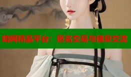 暗网精品平台：匿名交易与信息交流