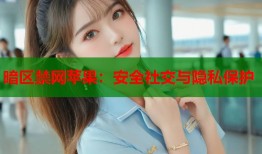 暗区禁网苹果：安全社交与隐私保护