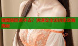 暗网禁区进不去？快速安全访问全攻略揭秘