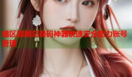 暗区禁网总换码神器快速安全助力账号管理