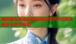 暗网黑死病揭秘网络隐秘世界中的致命威胁与防范策略