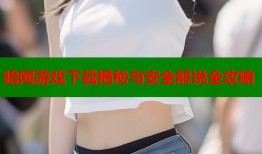 暗网游戏下载揭秘与安全解说全攻略