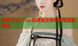 免费节点v2ray高速稳定畅享无限流量体验