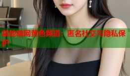 禁地暗网黄色频道：匿名社交与隐私保护