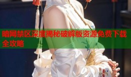 暗网禁区深度揭秘破解版资源免费下载全攻略
