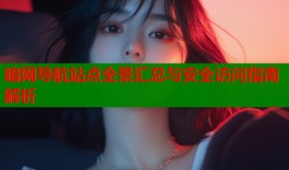 暗网导航站点全景汇总与安全访问指南解析