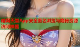 暗网天堂App安全匿名浏览与隐秘资源访问神器