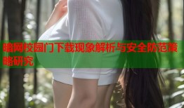 暗网校园门下载现象解析与安全防范策略研究