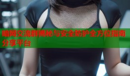 暗网交流群揭秘与安全防护全方位指南分享平台
