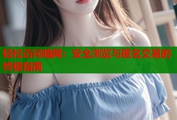 轻松访问暗网：安全浏览与匿名交易的终极指南