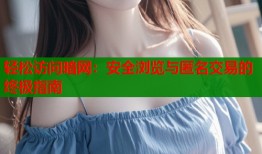 轻松访问暗网：安全浏览与匿名交易的终极指南