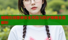 暗网在线登录安全风险与防护策略全面解析