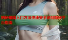 揭秘暗网入口方法快速安全访问隐秘平台指南