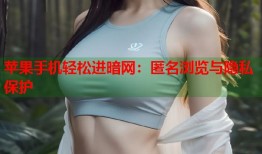 苹果手机轻松进暗网：匿名浏览与隐私保护