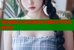 缅甸暗网女真相揭秘缅北黑暗世界的残酷现实
