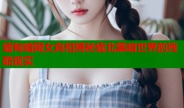 缅甸暗网女真相揭秘缅北黑暗世界的残酷现实