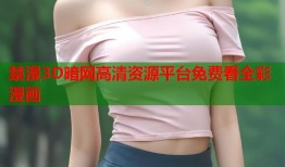 禁漫3D暗网高清资源平台免费看全彩漫画