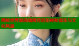 揭秘世界禁曲暗网背后的神秘音乐与文化风暴