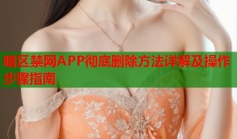 暗区禁网APP彻底删除方法详解及操作步骤指南