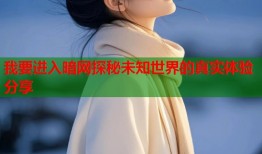 我要进入暗网探秘未知世界的真实体验分享
