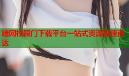 暗网校园门下载平台一站式资源高速直达