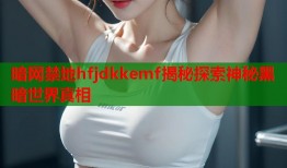 暗网禁地hfjdkkemf揭秘探索神秘黑暗世界真相