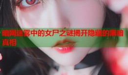 暗网迷雾中的女尸之谜揭开隐藏的黑暗真相