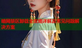 暗网禁区卸载全攻略详解及常见问题解决方案