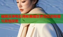暗网深渊电影揭秘黑暗世界背后的秘密与真相探索