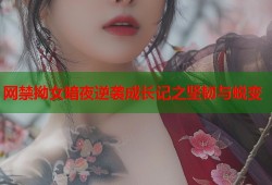 网禁拗女暗夜逆袭成长记之坚韧与蜕变