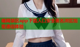 暗网禁区app下载入口安全匿名浏览加密通信体验