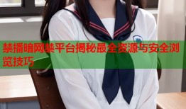 禁播暗网禁平台揭秘最全资源与安全浏览技巧