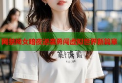 网禁拗女暗夜逆袭勇闯虚拟世界新篇章