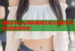 暗网杀手App揭秘黑暗交易与隐秘杀戮背后的真相探索