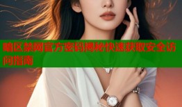 暗区禁网官方密码揭秘快速获取安全访问指南