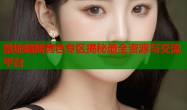 禁地暗网黄色专区揭秘最全资源与交流平台