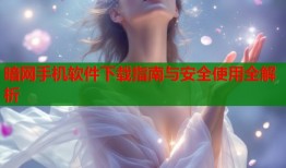 暗网手机软件下载指南与安全使用全解析