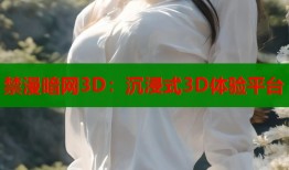禁漫暗网3D：沉浸式3D体验平台