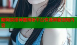 暗网禁播神器揭秘平台快速屏蔽违规内容