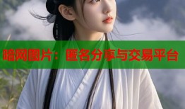 暗网图片：匿名分享与交易平台