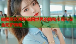 暗网尽区揭秘暗网世界的隐秘交易与安全防护策略