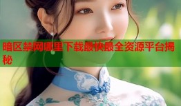 暗区禁网哪里下载最快最全资源平台揭秘
