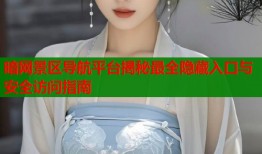 暗网景区导航平台揭秘最全隐藏入口与安全访问指南