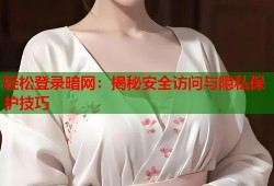 轻松登录暗网：揭秘安全访问与隐私保护技巧