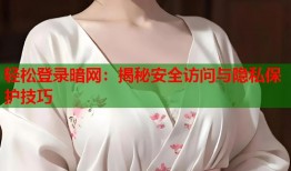 轻松登录暗网：揭秘安全访问与隐私保护技巧