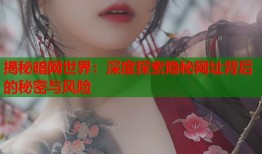揭秘暗网世界：深度探索隐秘网址背后的秘密与风险