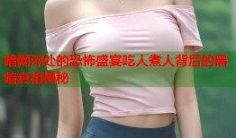 暗网深处的恐怖盛宴吃人煮人背后的黑暗真相揭秘