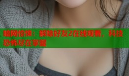 暗网惊悚：解除好友2在线观看，科技恐怖尽在掌握